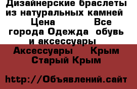 Дизайнерские браслеты из натуральных камней . › Цена ­ 1 000 - Все города Одежда, обувь и аксессуары » Аксессуары   . Крым,Старый Крым